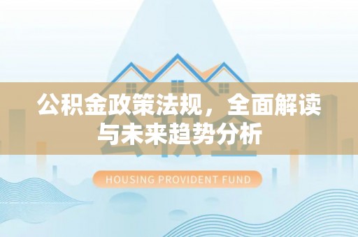 路桥公积金政策法规，全面解读与未来趋势分析