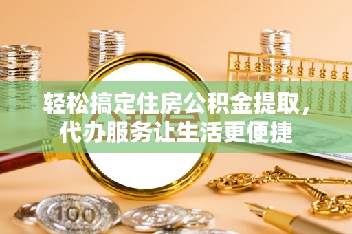 路桥轻松搞定住房公积金提取，代办服务让生活更便捷