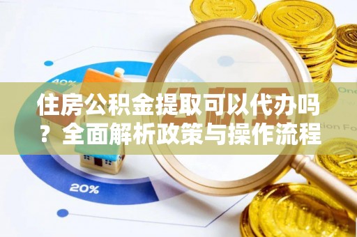 路桥住房公积金提取可以代办吗？全面解析政策与操作流程