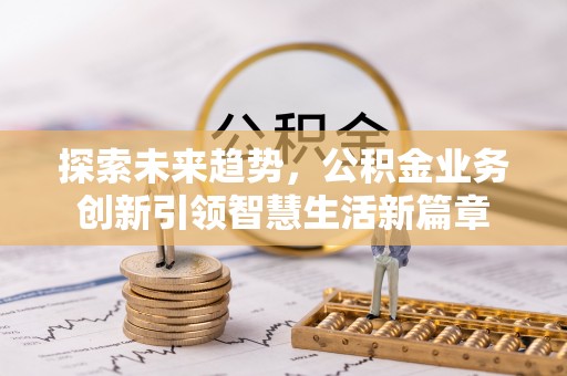 路桥探索未来趋势，公积金业务创新引领智慧生活新篇章