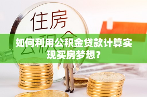 路桥如何利用公积金贷款计算实现买房梦想？