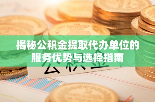 路桥揭秘公积金提取代办单位的服务优势与选择指南