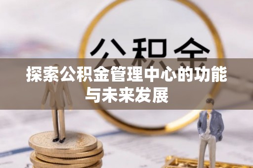 路桥探索公积金管理中心的功能与未来发展