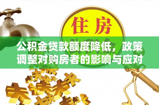 路桥公积金贷款额度降低，政策调整对购房者的影响与应对策略