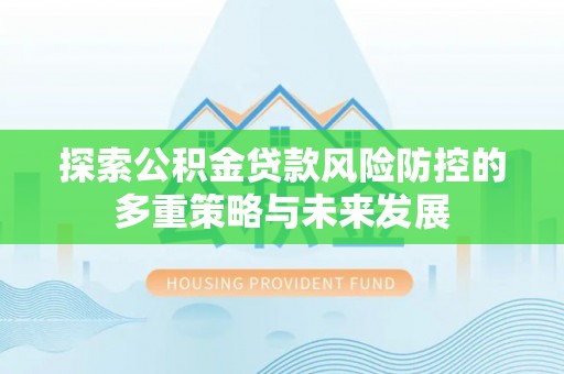 路桥探索公积金贷款风险防控的多重策略与未来发展