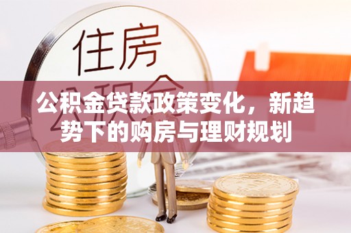 路桥公积金贷款政策变化，新趋势下的购房与理财规划