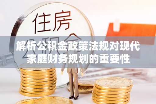 路桥解析公积金政策法规对现代家庭财务规划的重要性