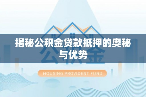 路桥揭秘公积金贷款抵押的奥秘与优势