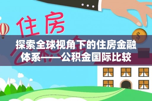 路桥探索全球视角下的住房金融体系——公积金国际比较