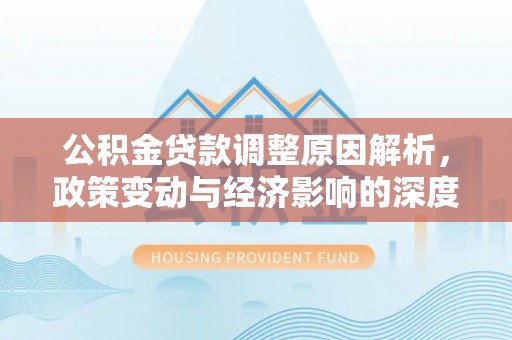 路桥公积金贷款调整原因解析，政策变动与经济影响的深度探讨