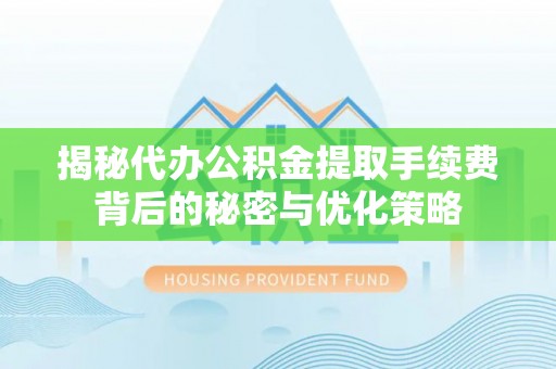 路桥揭秘代办公积金提取手续费背后的秘密与优化策略