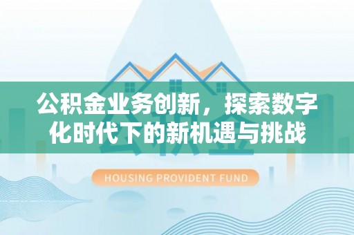 路桥公积金业务创新，探索数字化时代下的新机遇与挑战