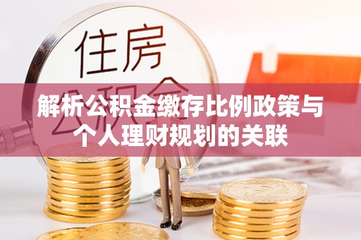 路桥解析公积金缴存比例政策与个人理财规划的关联