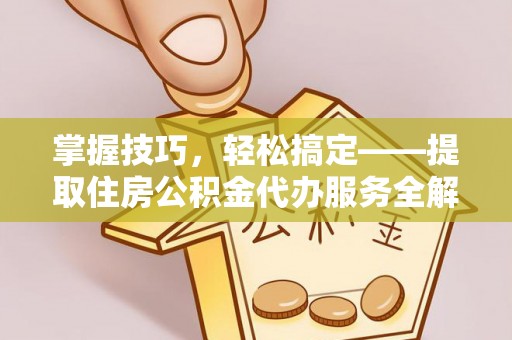 路桥掌握技巧，轻松搞定——提取住房公积金代办服务全解析