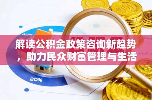 路桥解读公积金政策咨询新趋势，助力民众财富管理与生活规划