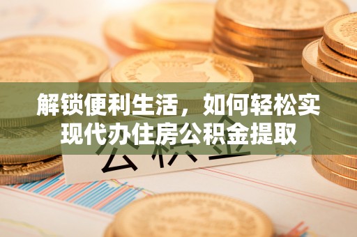 路桥解锁便利生活，如何轻松实现代办住房公积金提取