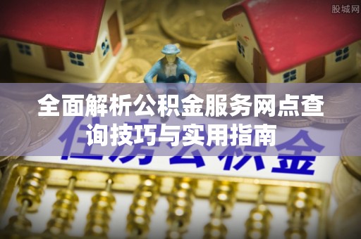 路桥全面解析公积金服务网点查询技巧与实用指南