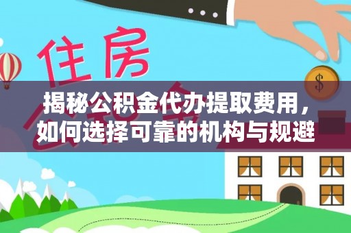 路桥揭秘公积金代办提取费用，如何选择可靠的机构与规避潜在风险