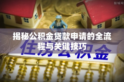路桥揭秘公积金贷款申请的全流程与关键技巧