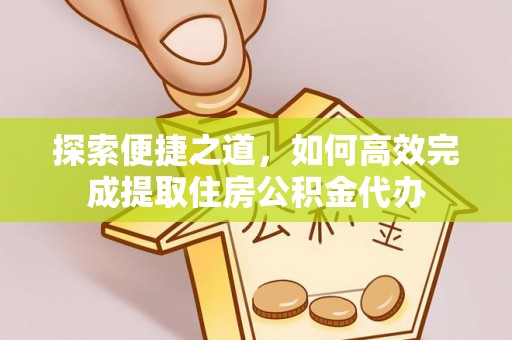 路桥探索便捷之道，如何高效完成提取住房公积金代办