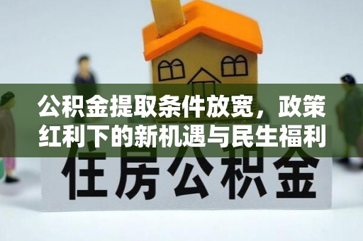 路桥公积金提取条件放宽，政策红利下的新机遇与民生福利