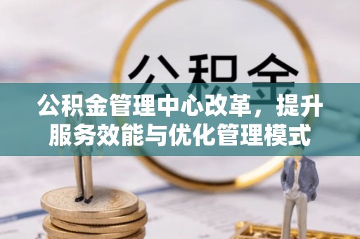 路桥公积金管理中心改革，提升服务效能与优化管理模式