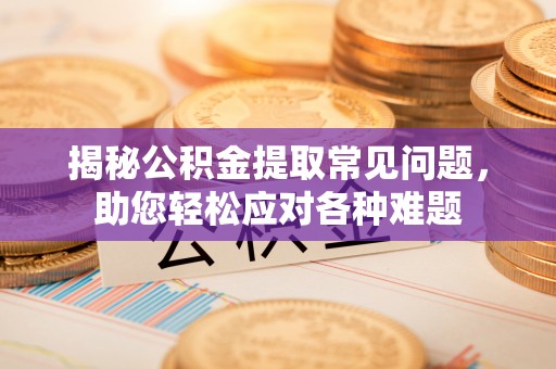 路桥揭秘公积金提取常见问题，助您轻松应对各种难题
