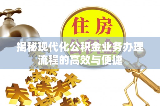 路桥揭秘现代化公积金业务办理流程的高效与便捷