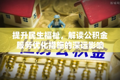 路桥提升民生福祉，解读公积金服务优化措施的深远影响
