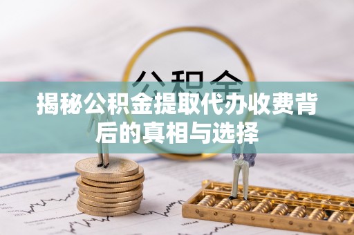 路桥揭秘公积金提取代办收费背后的真相与选择