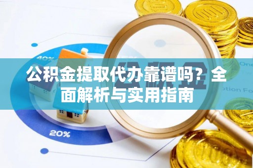 路桥公积金提取代办靠谱吗？全面解析与实用指南