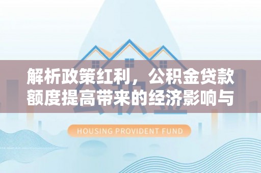 路桥解析政策红利，公积金贷款额度提高带来的经济影响与生活改变