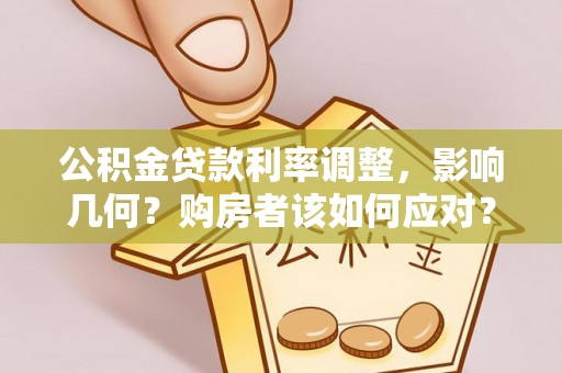 路桥公积金贷款利率调整，影响几何？购房者该如何应对？