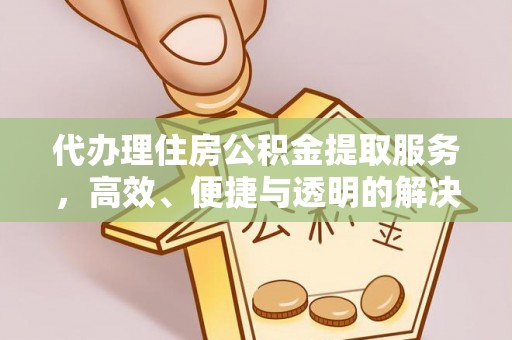 路桥代办理住房公积金提取服务，高效、便捷与透明的解决方案