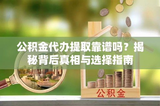 路桥公积金代办提取靠谱吗？揭秘背后真相与选择指南