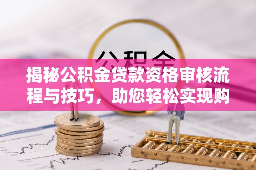 路桥揭秘公积金贷款资格审核流程与技巧，助您轻松实现购房梦想