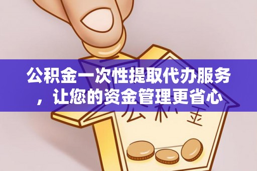 路桥公积金一次性提取代办服务，让您的资金管理更省心