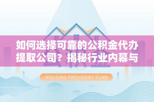 路桥如何选择可靠的公积金代办提取公司？揭秘行业内幕与服务指南