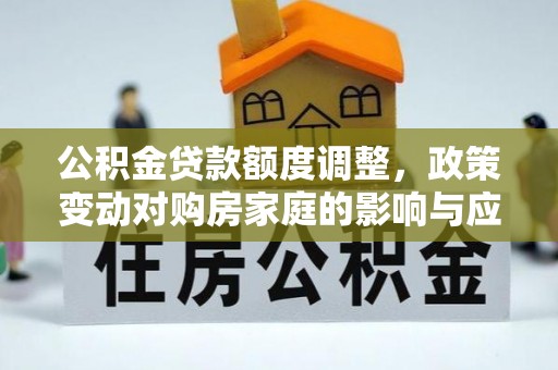 路桥公积金贷款额度调整，政策变动对购房家庭的影响与应对策略