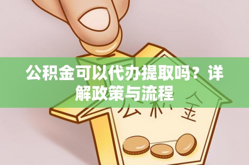 路桥公积金可以代办提取吗？详解政策与流程