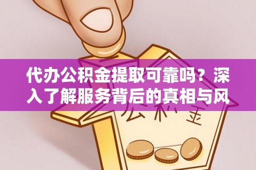 路桥代办公积金提取可靠吗？深入了解服务背后的真相与风险