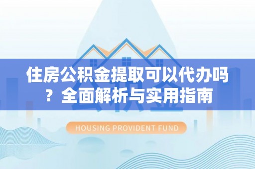 路桥住房公积金提取可以代办吗？全面解析与实用指南