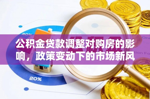 路桥公积金贷款调整对购房的影响，政策变动下的市场新风向