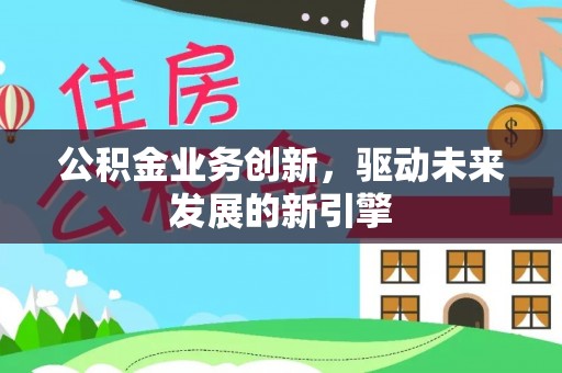 路桥公积金业务创新，驱动未来发展的新引擎