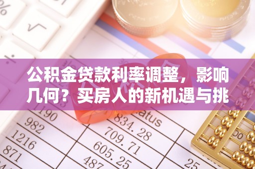 路桥公积金贷款利率调整，影响几何？买房人的新机遇与挑战
