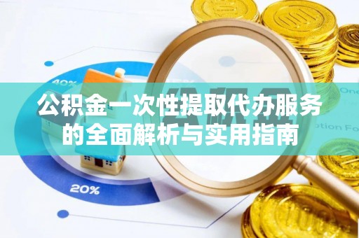 路桥公积金一次性提取代办服务的全面解析与实用指南