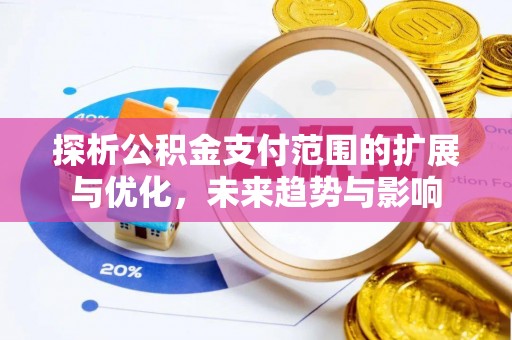 路桥探析公积金支付范围的扩展与优化，未来趋势与影响