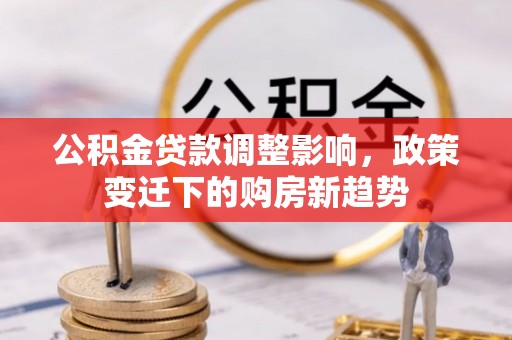 路桥公积金贷款调整影响，政策变迁下的购房新趋势