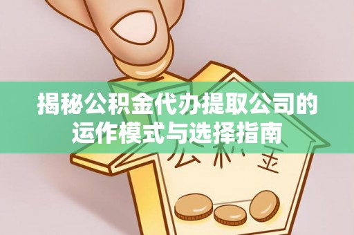 路桥揭秘公积金代办提取公司的运作模式与选择指南