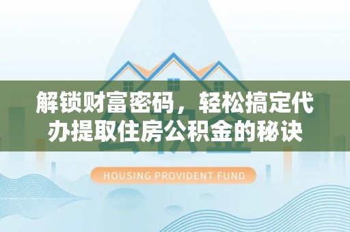 路桥解锁财富密码，轻松搞定代办提取住房公积金的秘诀